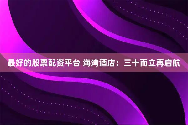 最好的股票配资平台 海湾酒店：三十而立再启航