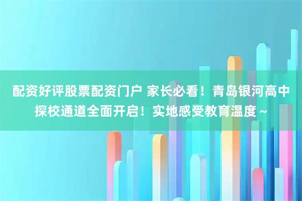 配资好评股票配资门户 家长必看！青岛银河高中探校通道全面开启！实地感受教育温度～