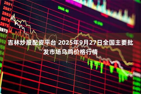 吉林炒股配资平台 2025年9月27日全国主要批发市场乌鸡价格行情