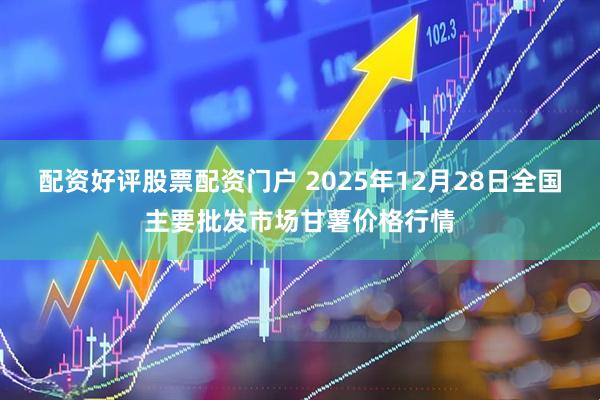 配资好评股票配资门户 2025年12月28日全国主要批发市场甘薯价格行情